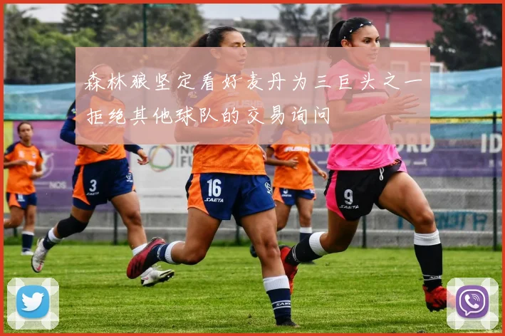 森林狼坚定看好麦丹为三巨头之一拒绝其他球队的交易询问