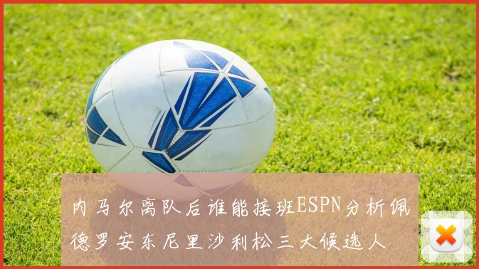 内马尔离队后谁能接班ESPN分析佩德罗安东尼里沙利松三大候选人