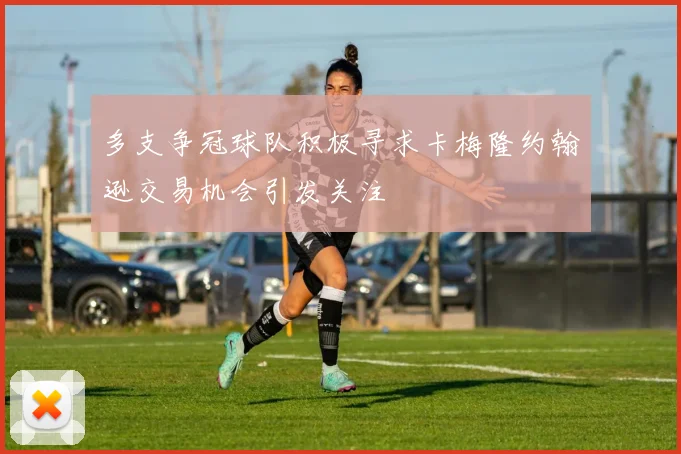 多支争冠球队积极寻求卡梅隆约翰逊交易机会引发关注