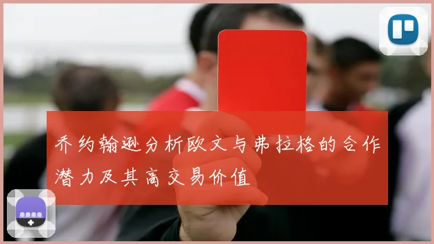 乔约翰逊分析欧文与弗拉格的合作潜力及其高交易价值
