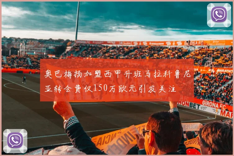 奥巴梅扬加盟西甲升班马拉科鲁尼亚转会费仅150万欧元引发关注