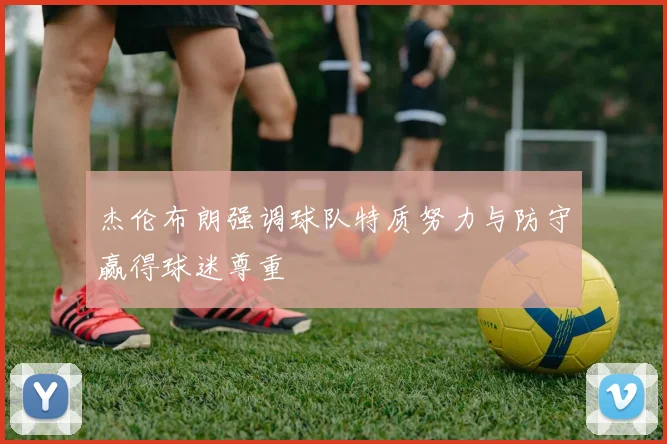 杰伦布朗强调球队特质努力与防守赢得球迷尊重