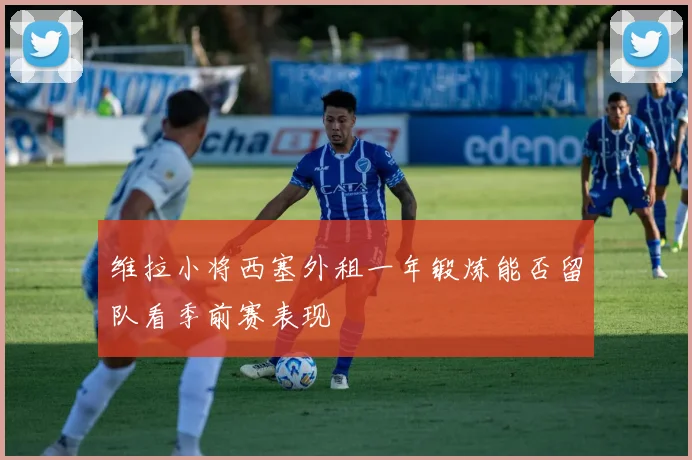 维拉小将西塞外租一年锻炼能否留队看季前赛表现