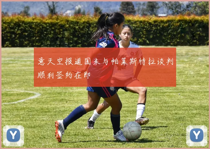 意天空报道国米与帕莱斯特拉谈判顺利签约在即
