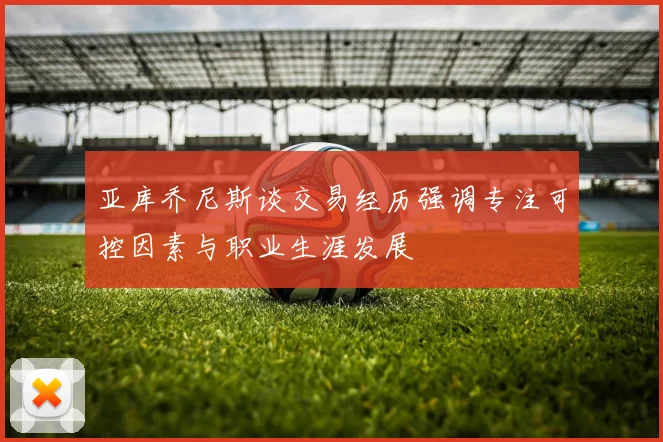 亚库乔尼斯谈交易经历强调专注可控因素与职业生涯发展